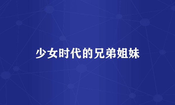 少女时代的兄弟姐妹