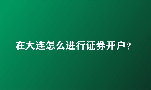 在大连怎么进行证券开户？