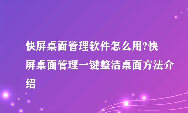 快屏桌面管理软件怎么用?快屏桌面管理一键整洁桌面方法介绍