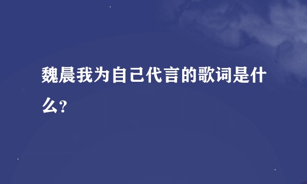 魏晨我为自己代言的歌词是什么？