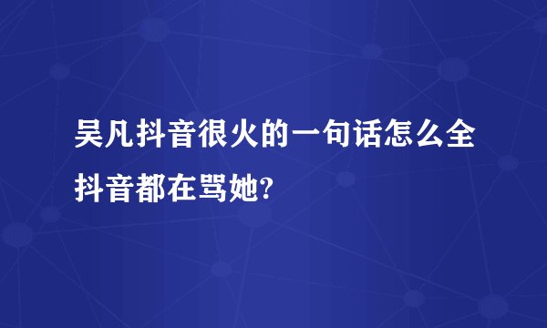 吴凡抖音很火的一句话怎么全抖音都在骂她?