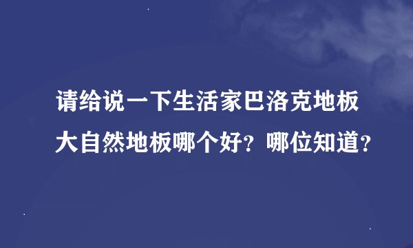 请给说一下生活家巴洛克地板大自然地板哪个好？哪位知道？