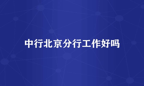 中行北京分行工作好吗