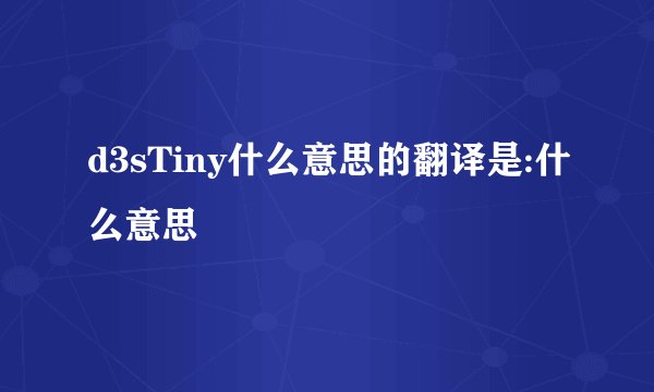 d3sTiny什么意思的翻译是:什么意思