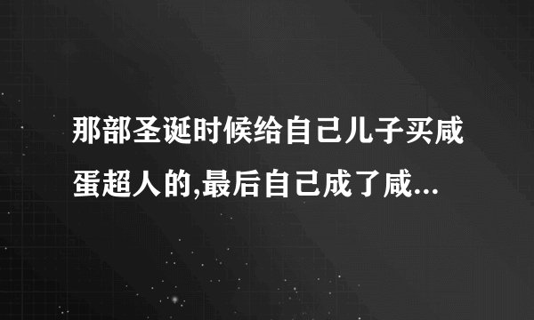 那部圣诞时候给自己儿子买咸蛋超人的,最后自己成了咸蛋超人电影叫什么/