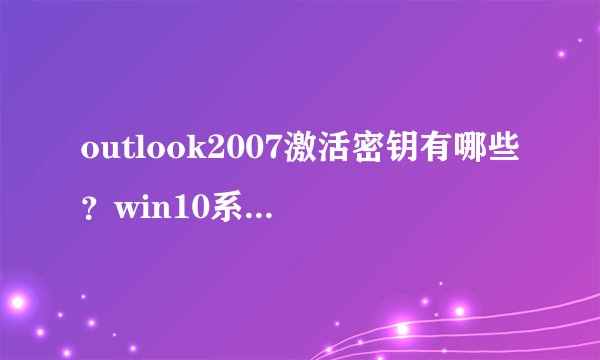 outlook2007激活密钥有哪些？win10系统下outlook2007激活密钥分享
