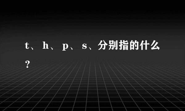 t、 h、 p、 s、分别指的什么？