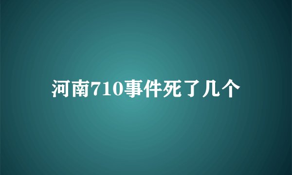 河南710事件死了几个