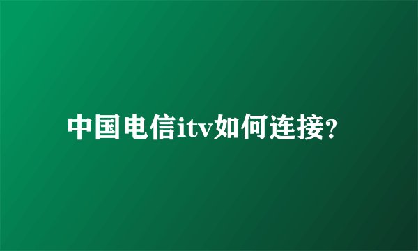 中国电信itv如何连接？