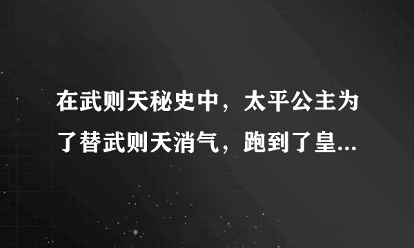 在武则天秘史中，太平公主为了替武则天消气，跑到了皇上那里，砸皇上的宫，还骂皇上，那是第几集