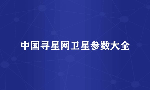中国寻星网卫星参数大全