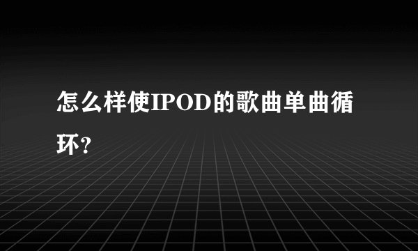 怎么样使IPOD的歌曲单曲循环？