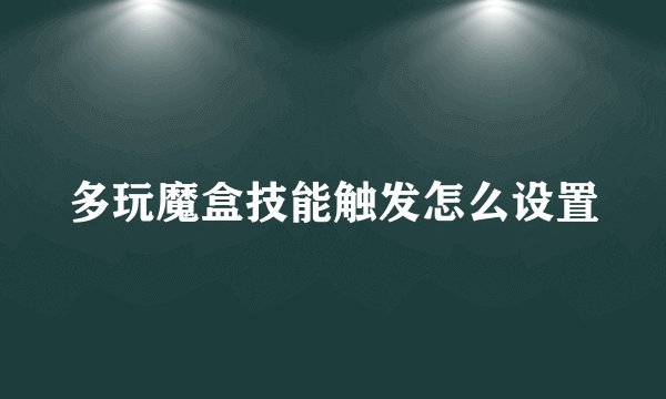 多玩魔盒技能触发怎么设置