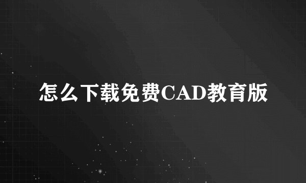 怎么下载免费CAD教育版