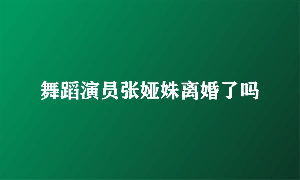舞蹈演员张娅姝离婚了吗