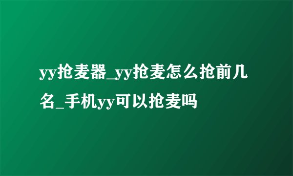 yy抢麦器_yy抢麦怎么抢前几名_手机yy可以抢麦吗