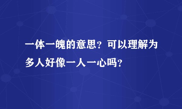 一体一魄的意思？可以理解为多人好像一人一心吗？