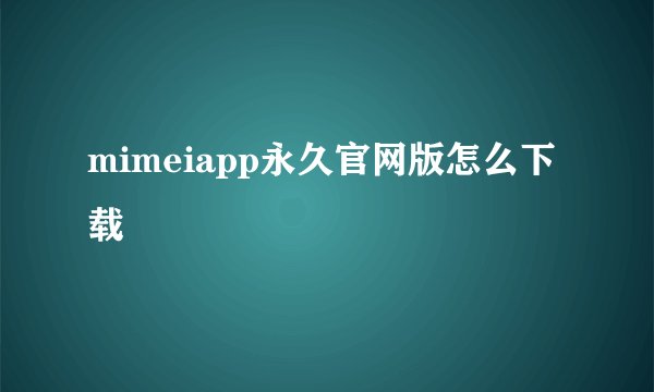 mimeiapp永久官网版怎么下载