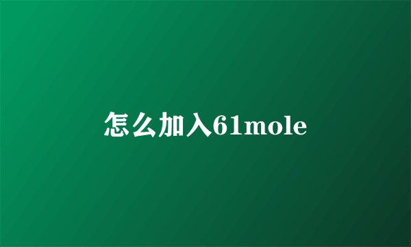 怎么加入61mole