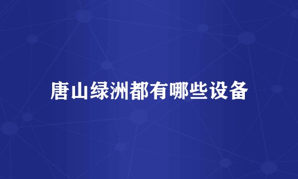 唐山绿洲都有哪些设备