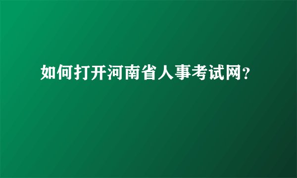 如何打开河南省人事考试网？