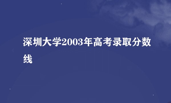 深圳大学2003年高考录取分数线