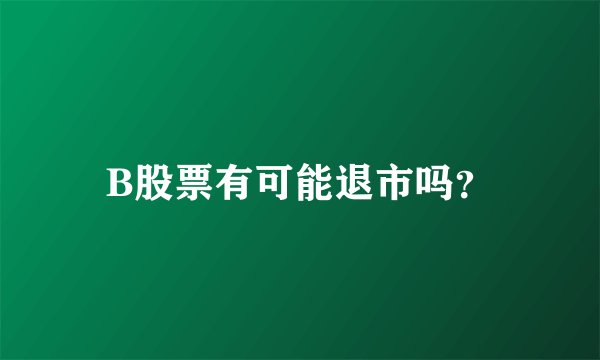 B股票有可能退市吗？