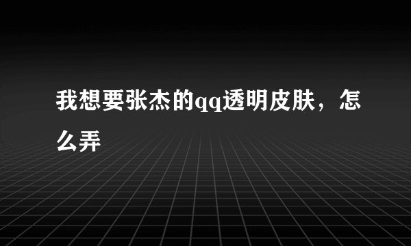 我想要张杰的qq透明皮肤，怎么弄