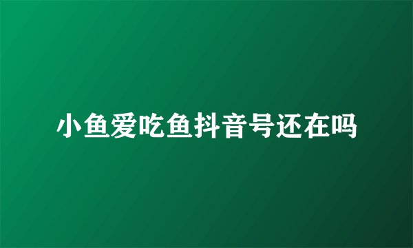 小鱼爱吃鱼抖音号还在吗