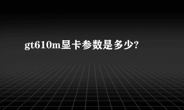 gt610m显卡参数是多少?