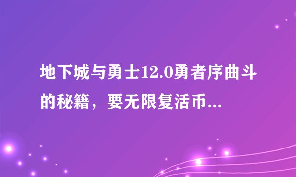 地下城与勇士12.0勇者序曲斗的秘籍，要无限复活币的那种，标点符号重点标记，要不就漏掉了