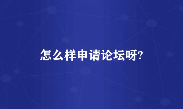 怎么样申请论坛呀?