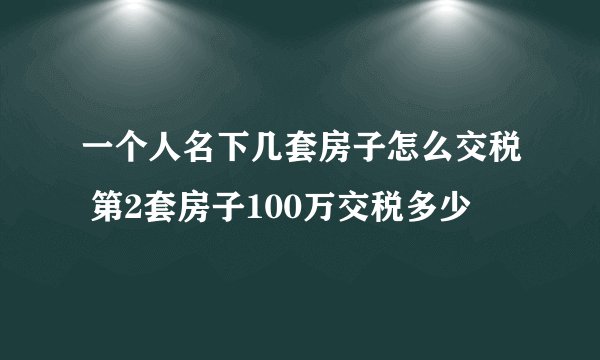 一个人名下几套房子怎么交税 第2套房子100万交税多少
