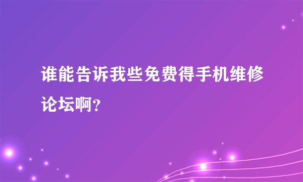 谁能告诉我些免费得手机维修论坛啊？
