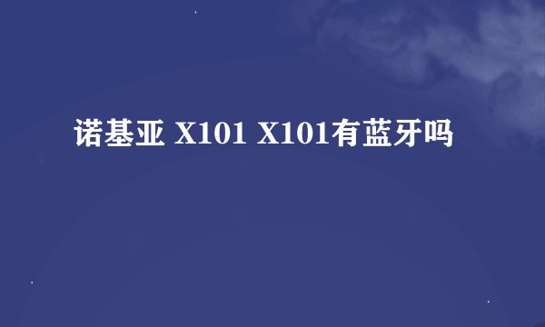 诺基亚 X101 X101有蓝牙吗