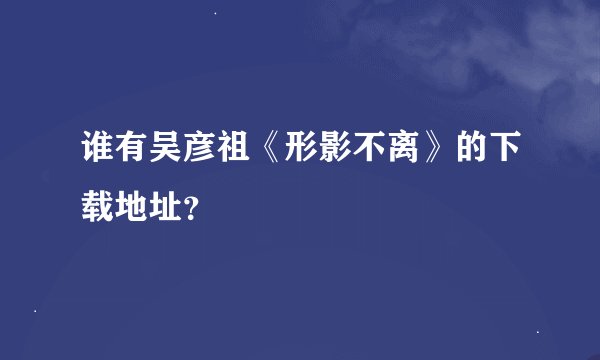 谁有吴彦祖《形影不离》的下载地址？