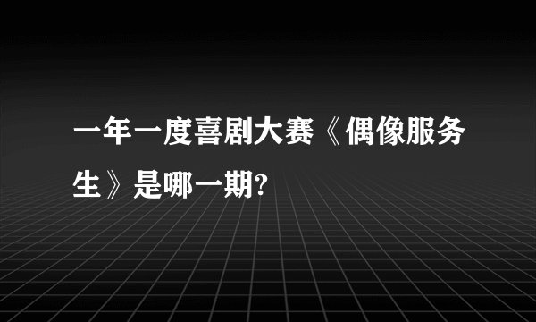 一年一度喜剧大赛《偶像服务生》是哪一期?