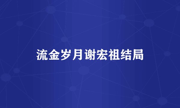流金岁月谢宏祖结局