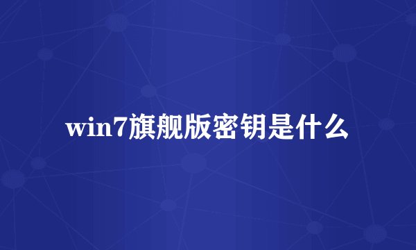 win7旗舰版密钥是什么