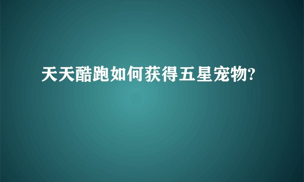 天天酷跑如何获得五星宠物?