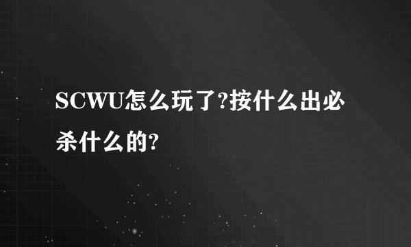 SCWU怎么玩了?按什么出必杀什么的?