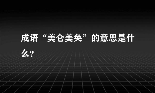 成语“美仑美奂”的意思是什么？
