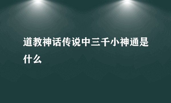 道教神话传说中三千小神通是什么