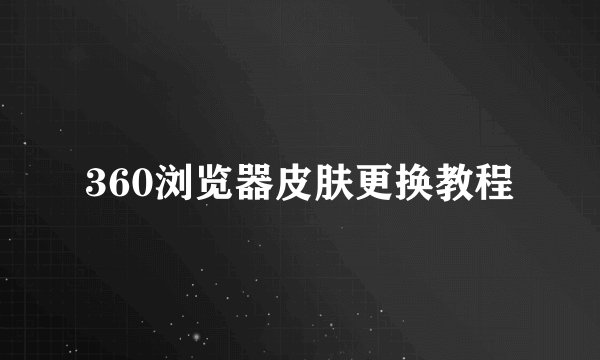 360浏览器皮肤更换教程