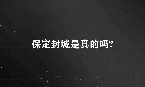 保定封城是真的吗?