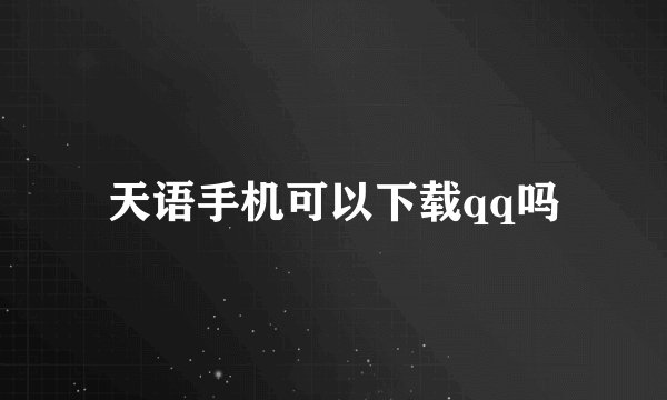 天语手机可以下载qq吗