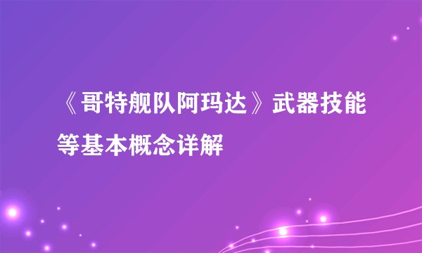 《哥特舰队阿玛达》武器技能等基本概念详解