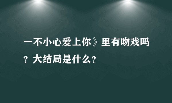 一不小心爱上你》里有吻戏吗？大结局是什么？
