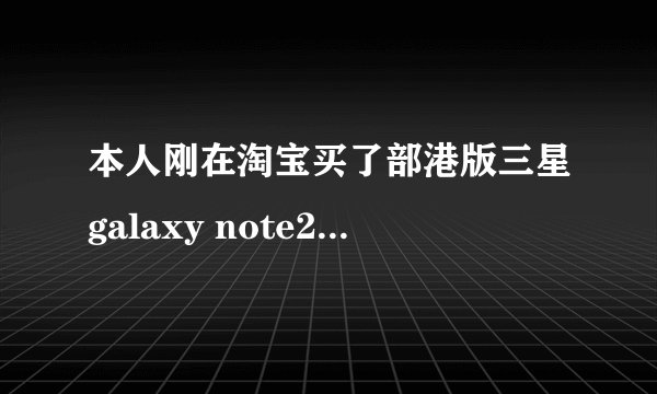 本人刚在淘宝买了部港版三星galaxy note2，请问如何鉴别其是否为翻新机或是工程机，以及销售地