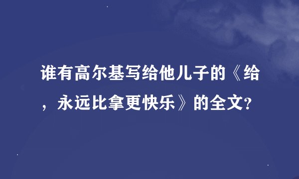谁有高尔基写给他儿子的《给，永远比拿更快乐》的全文？